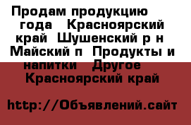 Продам продукцию 2017 года - Красноярский край, Шушенский р-н, Майский п. Продукты и напитки » Другое   . Красноярский край